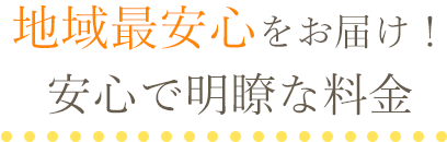 地域最安心をお届け！安心で明瞭な料金